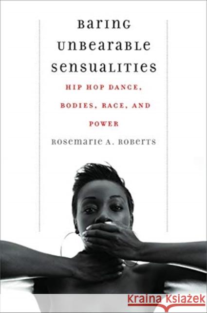 Baring Unbearable Sensualities: Hip Hop Dance, Bodies, Race, and Power Rosemarie A. Roberts 9780819500052 Wesleyan University Press - książka