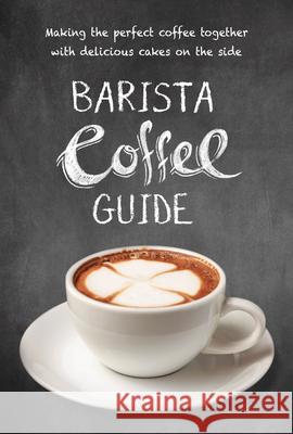 Barista Coffee Guide: Making the Perfect Coffee Together with Delicious Cakes on the Side New Holland Publishers 9781760794156 New Holland Publishers - książka