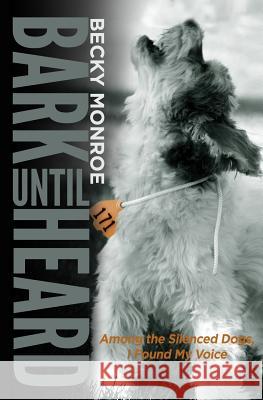 Bark Until Heard: Among the Silenced Dogs, I Found My Voice Becky Monroe 9781507841242 Createspace - książka