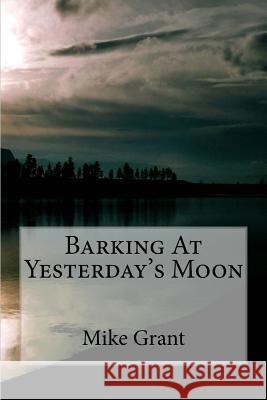 Barking At Yesterday's Moon Grant, Mike 9781523482283 Createspace Independent Publishing Platform - książka