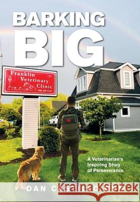 Barking Big: A Veterinarian's Inspiring Story of Perseverance Dan Castillo 9781664182769 Xlibris Us - książka