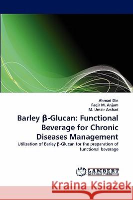 Barley β-Glucan: Functional Beverage for Chronic Diseases Management Ahmad Din, Faqir M Anjum, M Umair Arshad 9783844307825 LAP Lambert Academic Publishing - książka