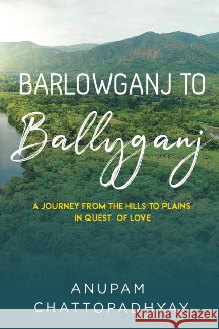 Barlowganj to Ballyganj -- A Journey from the Hills to Plains in Quest of Love ANUPAM CHATTOPADHYAY 9781800747869 Olympia Publishers - książka