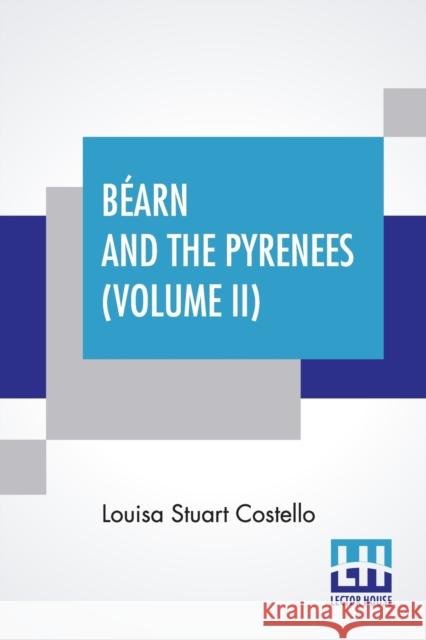 Béarn And The Pyrenees (Volume II): A Legendary Tour To The Country Of Henri Quatre. (In Two Volumes - Vol. II.) Costello, Louisa Stuart 9789390294893 Lector House - książka