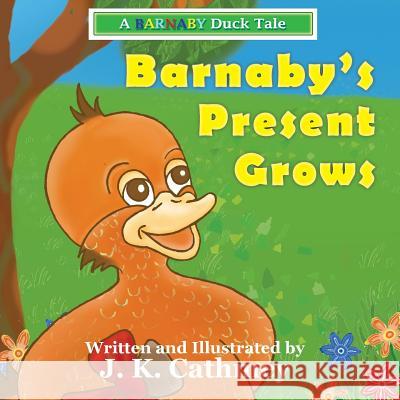 Barnaby's Present Grows: A Barnaby Duck Tale J. K. Cathmey J. K. Cathmey 9780992411008 Presentorworks - książka