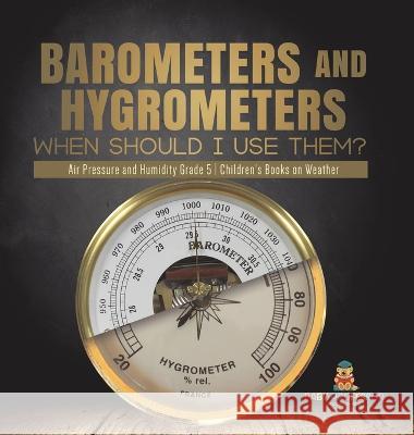 Barometers and Hygrometers: When Should I Use Them? Air Pressure and Humidity Grade 5 Children\'s Books on Weather Baby Professor 9781541986923 Baby Professor - książka