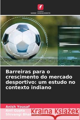 Barreiras para o crescimento do mercado desportivo: um estudo no contexto indiano Anish Yousaf Anil Gupta Shivangi Bhatnagar 9786209268274 Edicoes Nosso Conhecimento - książka