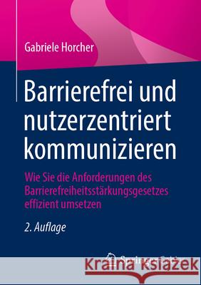 Barrierefrei Und Nutzerzentriert Kommunizieren: Wie Sie Die Anforderungen Des Barrierefreiheitsst?rkungsgesetzes Effizient Umsetzen Gabriele Horcher 9783658485191 Springer Gabler - książka