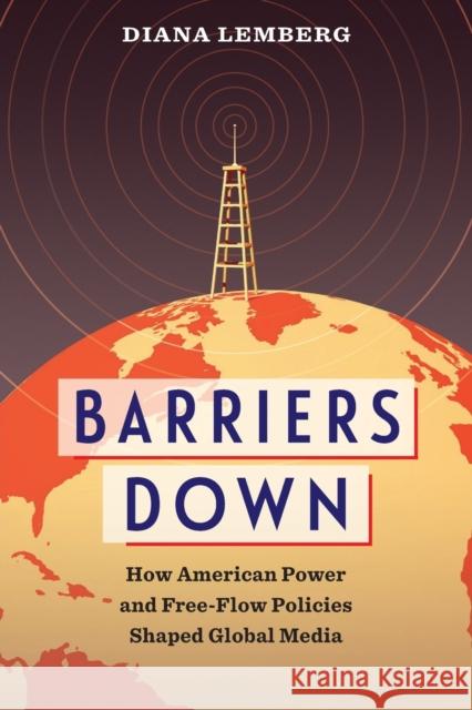 Barriers Down: How American Power and Free-Flow Policies Shaped Global Media Diana Lemberg 9780231182171 Columbia University Press - książka