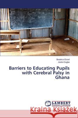Barriers to Educating Pupils with Cerebral Palsy in Ghana Dogbe Joslin                             Essel Beatrice 9783659746628 LAP Lambert Academic Publishing - książka