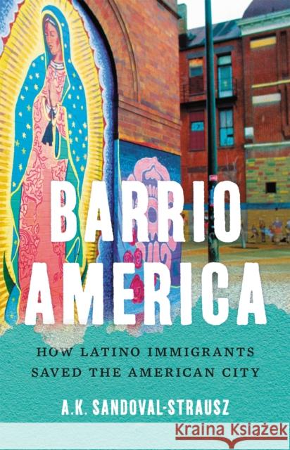 Barrio America: How Latino Immigrants Saved the American City Sandoval-Strausz, A. K. 9781541697249 Basic Books - książka