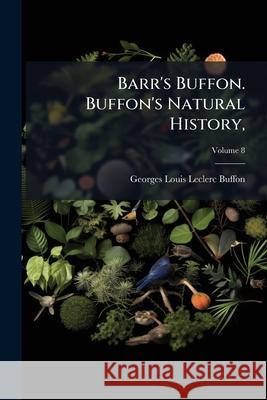 Barr's Buffon. Buffon's Natural History,: Containing a Theory of the Earth, a General History of Man, of the Brute Creation, and of Vegetables, Minera Georges Loui Buffon 9781148789392  - książka