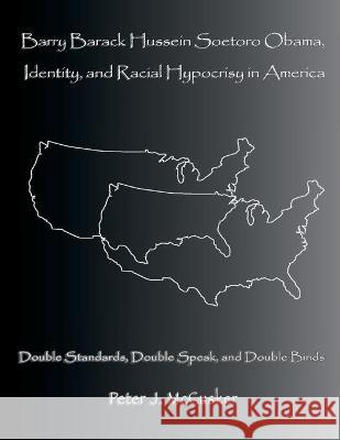 Barry Barack Hussein Soetoro Obama, Identity, and Racial Hypocrisy in America: Double Standards, Double Speak, and Double Binds Dr Peter J. McCusker 9781523801558 Createspace Independent Publishing Platform - książka