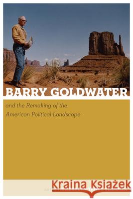 Barry Goldwater and the Remaking of the American Political Landscape Elizabeth Tandy Shermer 9780816555505 University of Arizona Press - książka