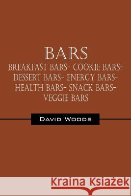 Bars: Breakfast bars- Cookie bars- Dessert bars- Energy bars- Health bars- Snack bars- Veggie bars Woods, David 9781432772239 Outskirts Press - książka