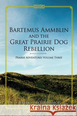 Bartemus Ammblin and the Great Prairie Dog Rebellion: Prairie Adventures Volume 3 Jeffrey Scott Bishop 9781540869401 Createspace Independent Publishing Platform - książka