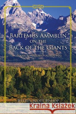 Bartemus Ammblin on the Back of the Giants: Prairie Adventures Volume Two Jeffrey Scott Bishop 9781484061220 Createspace - książka