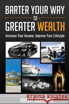 Barter Your Way to Greater Wealth: Increase Your Income - Improve Your Lifestyle Robert Borneman 9781523655090 Createspace Independent Publishing Platform - książka