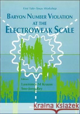 Baryon Number Violation at the Electroweak Scale - First Yale-Texas Workshop Lawrence M. Krauss Soo Jong Rey 9789810211455 World Scientific Publishing Company - książka