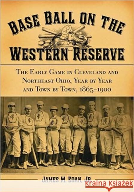 Base Ball on the Western Reserve: The Early Game in Cleveland and Northeast Ohio, Year by Year and Town by Town, 1865-1900 Egan, James M. 9780786430673 McFarland & Company - książka
