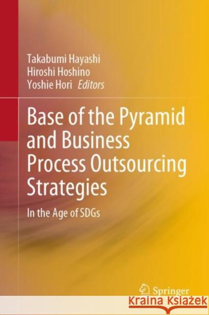 Base of the Pyramid and Business Process Outsourcing Strategies: In the Age of SDGs Takabumi Hayashi Hiroshi Hoshino Yoshie Hori 9789811981708 Springer - książka