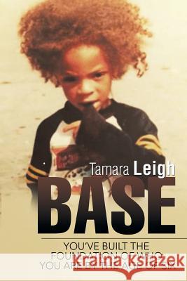 Base: You've Built the Foundation of Who You Are by the Age of Six Tamara Leigh 9781524671013 Authorhouse - książka