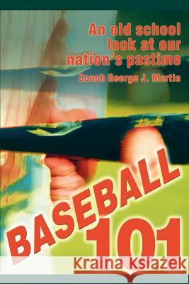 Baseball 101: An Old School Look at Our Nation's Pastime Martin, Coach George J. 9780595304554 iUniverse - książka