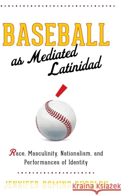 Baseball as Mediated Latinidad: Race, Masculinity, Nationalism, and Performances of Identity Jennifer Domino Rudolph 9780814214312 Ohio State University Press - książka