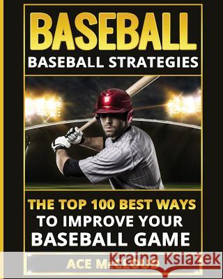 Baseball: Baseball Strategies: The Top 100 Best Ways To Improve Your Baseball Game Ace McCloud 9781640480063 Pro Mastery Publishing - książka