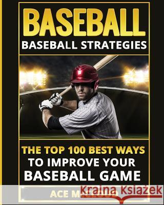 Baseball: Baseball Strategies: The Top 100 Best Ways To Improve Your Baseball Game Ace McCloud 9781640481312 Pro Mastery Publishing - książka