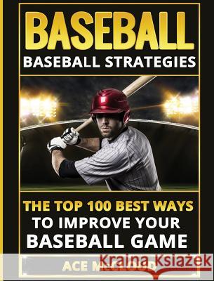 Baseball: Baseball Strategies: The Top 100 Best Ways To Improve Your Baseball Game Ace McCloud 9781640482562 Pro Mastery Publishing - książka