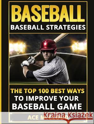 Baseball: Baseball Strategies: The Top 100 Best Ways To Improve Your Baseball Game Ace McCloud 9781640483811 Pro Mastery Publishing - książka