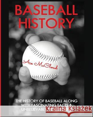 Baseball History: The History of Baseball Along With Fascinating Facts & Unbelievably True Stories Ace McCloud 9781640481329 Pro Mastery Publishing - książka