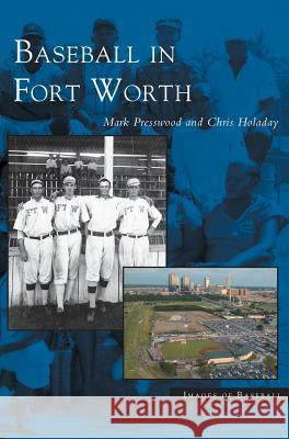 Baseball in Fort Worth Mark Presswood, Chris Holaday 9781531618223 Arcadia Publishing Library Editions - książka