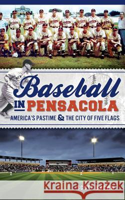 Baseball in Pensacola: America's Pastime & the City of Five Flags Scott Brown 9781540232373 History Press Library Editions - książka