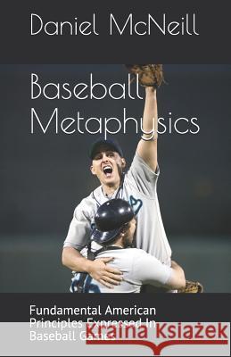 Baseball Metaphysics: Fundamental American Principles Expressed in Baseball Games Daniel F. McNeill 9781795280600 Independently Published - książka