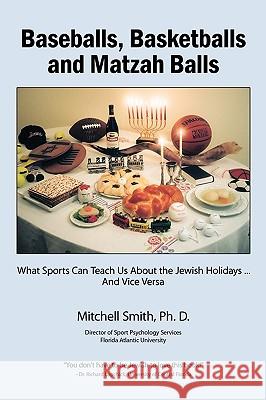 Baseballs, Basketballs and Matzah Balls: What Sports Can Teach Us About the Jewish Holidays...and Vice Versa Smith, Ph. D. Mitchell 9781438917429 Authorhouse - książka