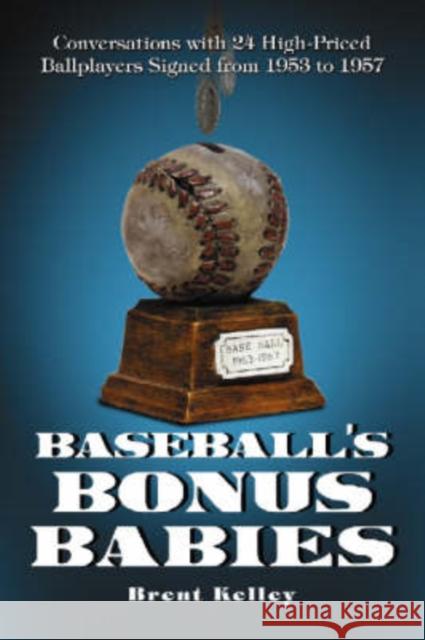 Baseball's Bonus Babies: Conversations with 24 High-Priced Ballplayers Signed from 1953 to 1957 Kelley, Brent 9780786425198 McFarland & Company - książka