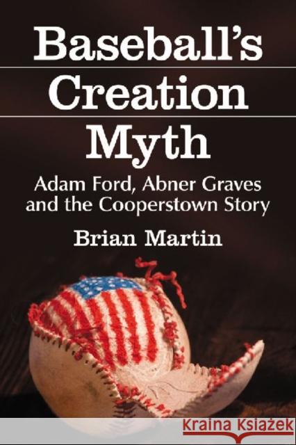 Baseball's Creation Myth: Adam Ford, Abner Graves and the Cooperstown Story Martin, Brian 9780786471997 McFarland & Company - książka