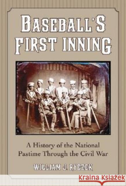 Baseball's First Inning: A History of the National Pastime Through the Civil War Ryczek, William J. 9780786441945 McFarland & Company - książka