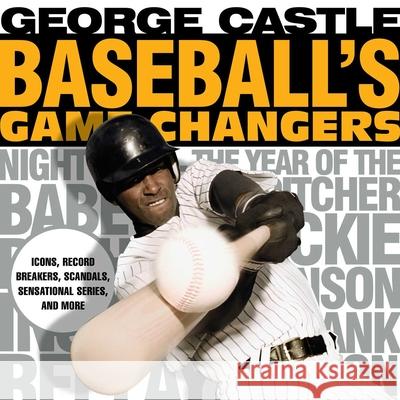 Baseball's Game Changers: Icons, Record Breakers, Scandals, Sensational Series, and More George Castle 9781493019465 Lyons Press - książka