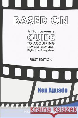 Based On: A Non-Lawyer's GUIDE to Acquiring Film and Television Rights from Everywhere Ken Aguado 9781098564230 Independently Published - książka