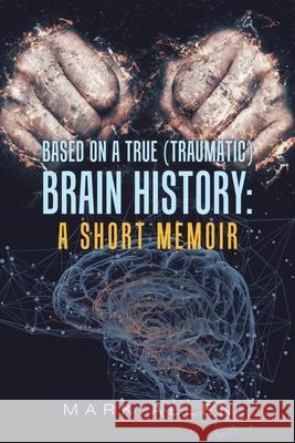 Based on a True (Traumatic) Brain History: a Short Memoir Mark S Allen 9781796097320 Xlibris Us - książka