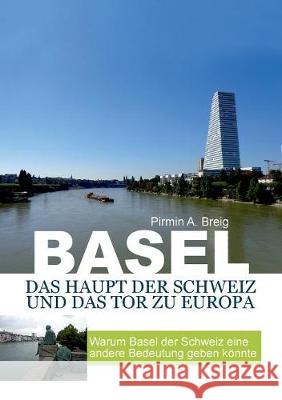 Basel, das Haupt der Schweiz und das Tor zu Europa: Warum Basel der Schweiz eine andere bedeutung geben könnte Breig, Pirmin a. 9783744870313 Books on Demand - książka