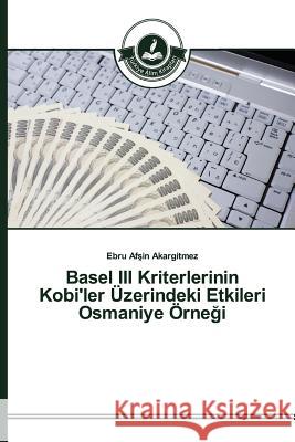 Basel III Kriterlerinin Kobi'ler Üzerindeki Etkileri Osmaniye Örneği Afşin Akargitmez Ebru 9783639670226 Turkiye Alim Kitaplar# - książka