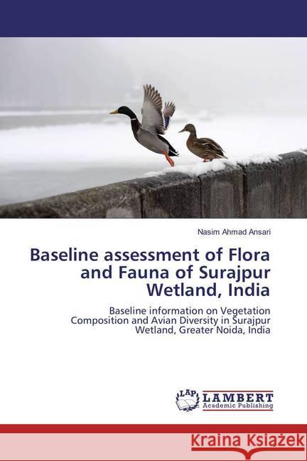 Baseline assessment of Flora and Fauna of Surajpur Wetland, India : Baseline information on Vegetation Composition and Avian Diversity in Surajpur Wetland, Greater Noida, India Ansari, Nasim Ahmad 9783659857492 LAP Lambert Academic Publishing - książka
