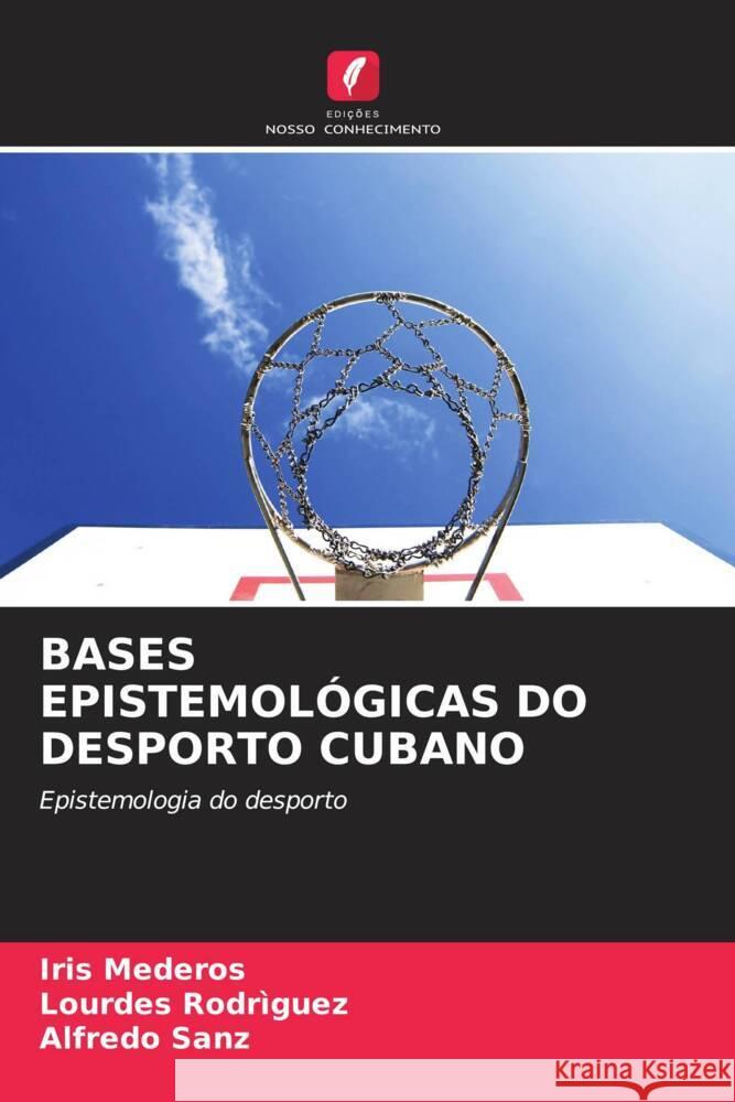 BASES EPISTEMOLÓGICAS DO DESPORTO CUBANO Mederos, Iris, Rodriguez, Lourdes, Sanz, Alfredo 9786203694697 Edições Nosso Conhecimento - książka