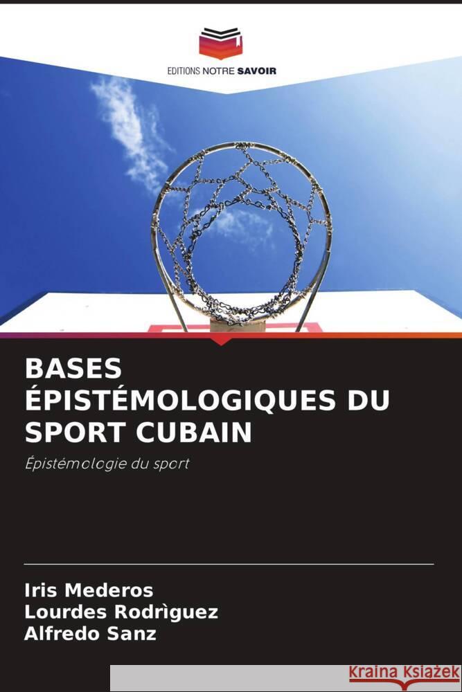 BASES ÉPISTÉMOLOGIQUES DU SPORT CUBAIN Mederos, Iris, Rodriguez, Lourdes, Sanz, Alfredo 9786203694680 Editions Notre Savoir - książka