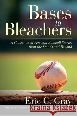 Bases to Bleachers: A Collection of Personal Baseball Stories from the Stands and Beyond Eric C Gray 9781641111799 Tell Me Your Stories - książka