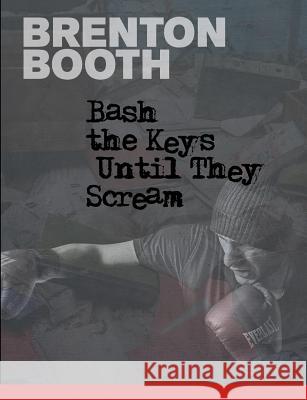 Bash The Keys Until They Scream Brenton Booth 9781926860626 Epic Rites Press - książka
